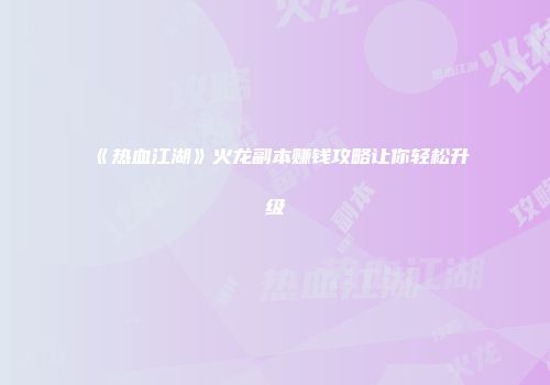 《热血江湖》火龙副本赚钱攻略让你轻松升级
