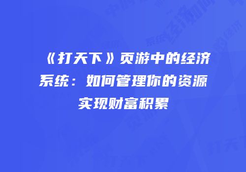 《打天下》页游中的经济系统：如何管理你的资源实现财富积累