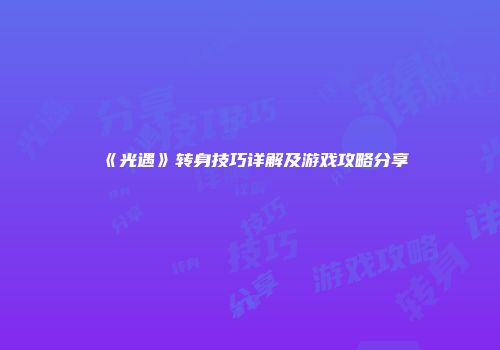 《光遇》转身技巧详解及游戏攻略分享