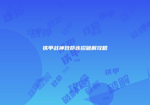 铁甲战神致命连招破解攻略
