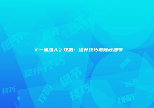《一锤超人》攻略：提升技巧与隐藏细节