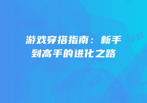 游戏穿搭指南：新手到高手的进化之路