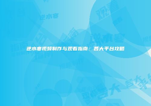 逆水寒视频制作与观看指南：各大平台攻略
