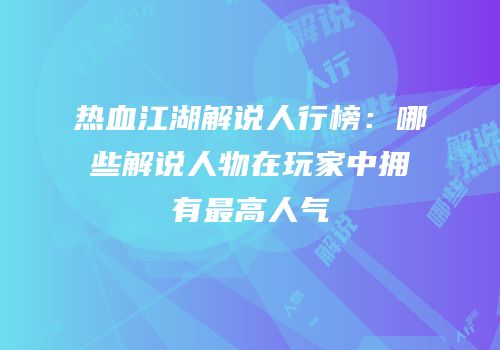 热血江湖解说人行榜：哪些解说人物在玩家中拥有最高人气