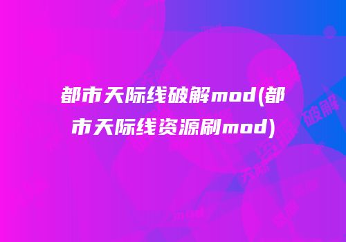 都市天际线破解mod(都市天际线资源刷mod)