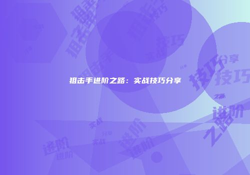 狙击手进阶之路：实战技巧分享