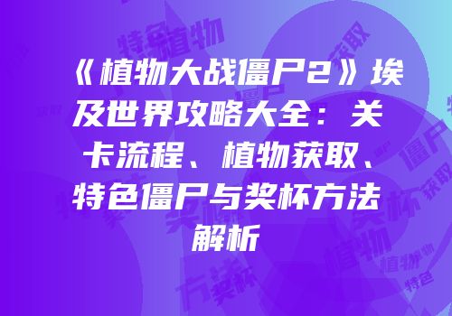 《植物大战僵尸2》埃及世界攻略大全：关卡流程、植物获取、特色僵尸与奖杯方法解析