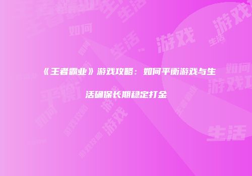《王者霸业》游戏攻略：如何平衡游戏与生活确保长期稳定打金