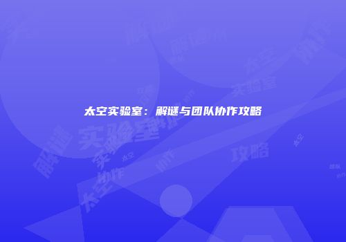 太空实验室：解谜与团队协作攻略