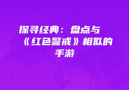 探寻经典：盘点与《红色警戒》相似的手游