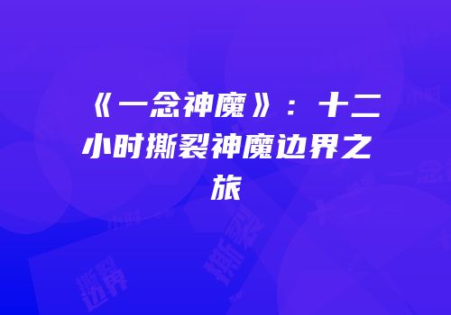 《一念神魔》：十二小时撕裂神魔边界之旅
