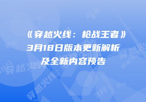 《穿越火线：枪战王者》3月18日版本更新解析及全新内容预告