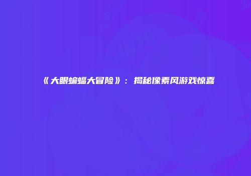 《大眼蝙蝠大冒险》：揭秘像素风游戏惊喜