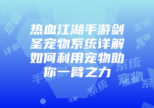 热血江湖手游剑圣宠物系统详解如何利用宠物助你一臂之力