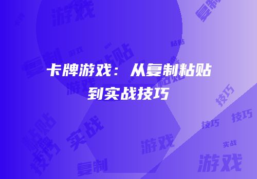 卡牌游戏：从复制粘贴到实战技巧
