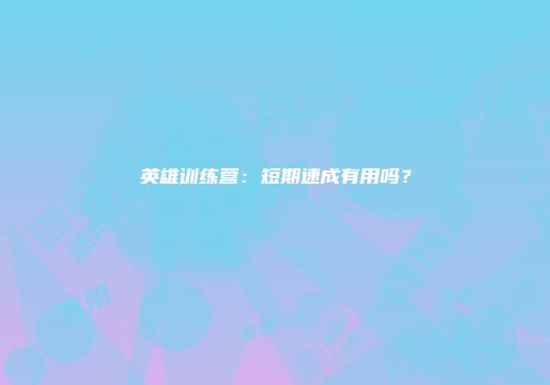 英雄训练营：短期速成有用吗？