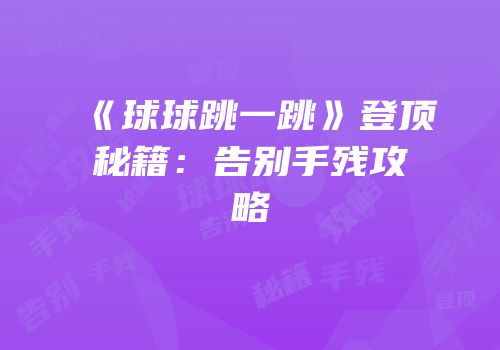《球球跳一跳》登顶秘籍：告别手残攻略