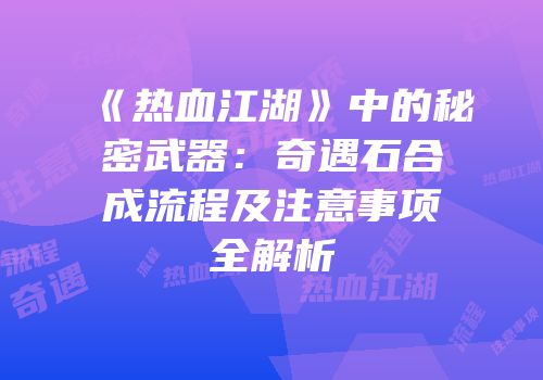 《热血江湖》中的秘密武器：奇遇石合成流程及注意事项全解析