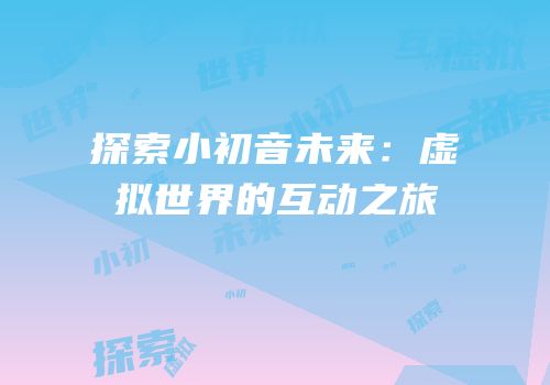 探索小初音未来：虚拟世界的互动之旅