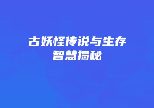 古妖怪传说与生存智慧揭秘