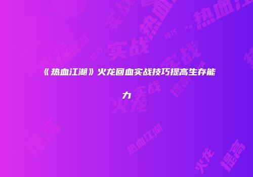 《热血江湖》火龙回血实战技巧提高生存能力