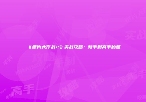 《纸片大作战2》实战攻略：新手到高手秘籍