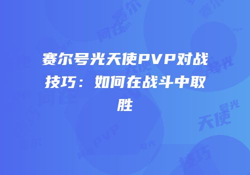 赛尔号光天使PVP对战技巧：如何在战斗中取胜