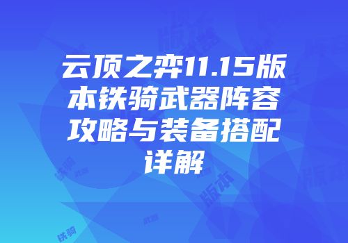 云顶之弈11.15版本铁骑武器阵容攻略与装备搭配详解