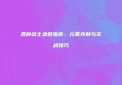 混种战士急救指南：元素克制与实战技巧