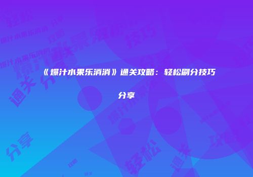 《爆汁水果乐消消》通关攻略：轻松刷分技巧分享