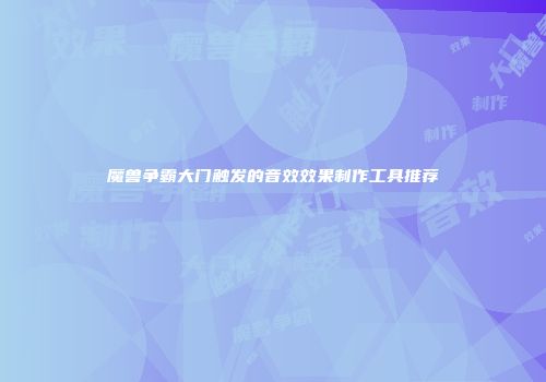 魔兽争霸大门触发的音效效果制作工具推荐