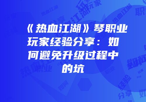 《热血江湖》琴职业玩家经验分享：如何避免升级过程中的坑