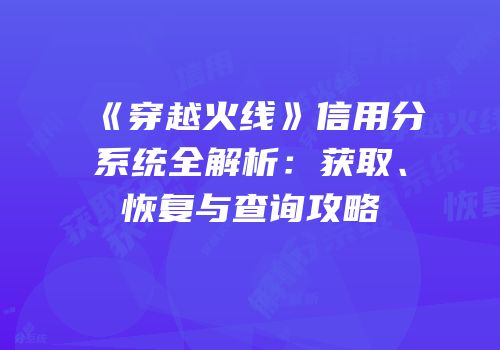 《穿越火线》信用分系统全解析：获取、恢复与查询攻略