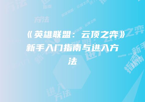 《英雄联盟：云顶之弈》新手入门指南与进入方法