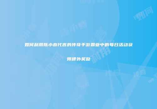 如何利用陈小春代言的传奇手游霸业中的每日活动获得额外奖励