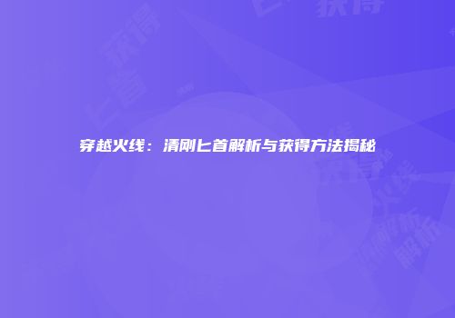 穿越火线：清刚匕首解析与获得方法揭秘