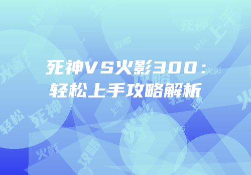 死神VS火影300：轻松上手攻略解析
