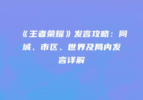 《王者荣耀》发言攻略：同城、市区、世界及局内发言详解