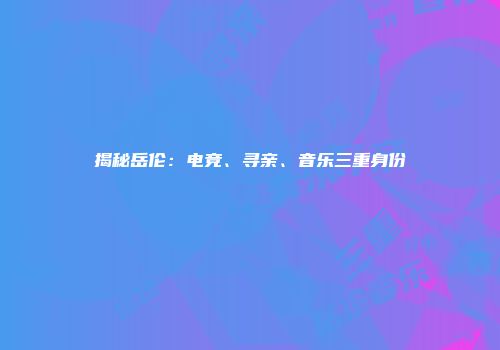 揭秘岳伦：电竞、寻亲、音乐三重身份