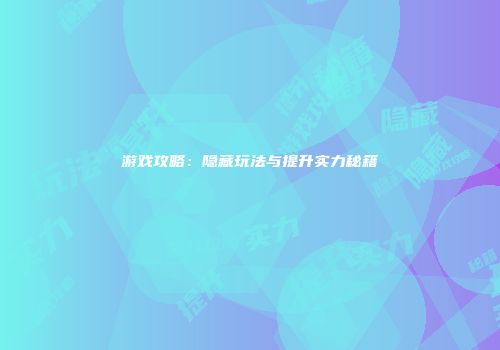 游戏攻略：隐藏玩法与提升实力秘籍
