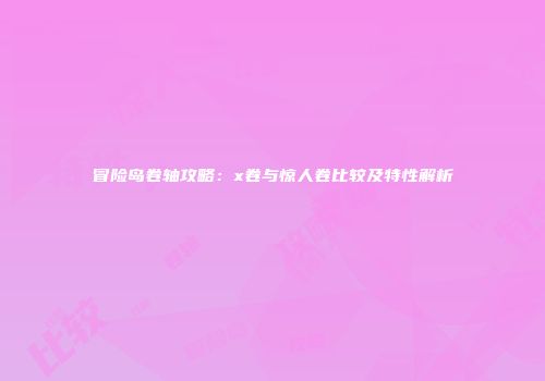 冒险岛卷轴攻略：x卷与惊人卷比较及特性解析