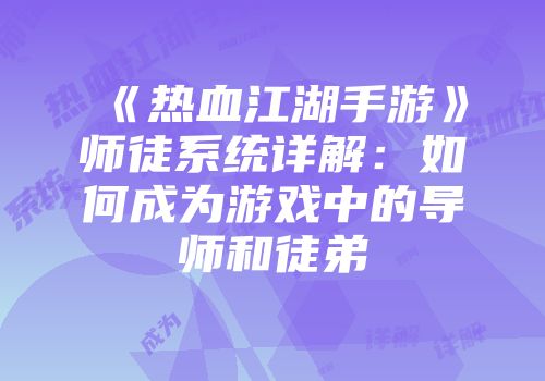 《热血江湖手游》师徒系统详解：如何成为游戏中的导师和徒弟