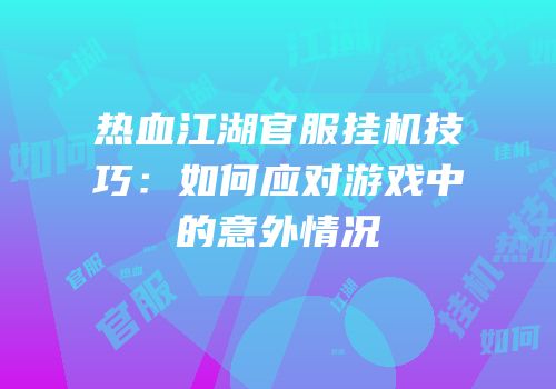 热血江湖官服挂机技巧：如何应对游戏中的意外情况