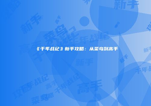 《千年战纪》新手攻略：从菜鸟到高手
