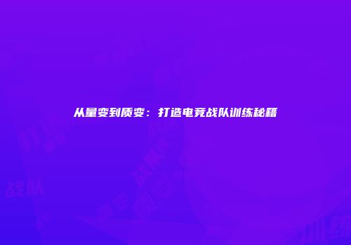 从量变到质变：打造电竞战队训练秘籍