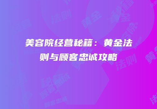 美容院经营秘籍：黄金法则与顾客忠诚攻略