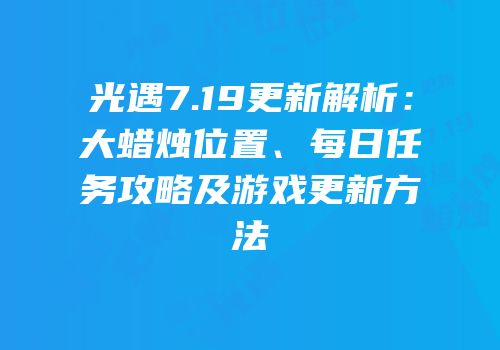 光遇7.19更新解析：大蜡烛位置、每日任务攻略及游戏更新方法