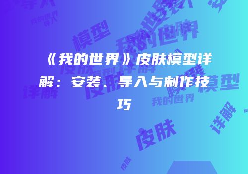 《我的世界》皮肤模型详解：安装、导入与制作技巧