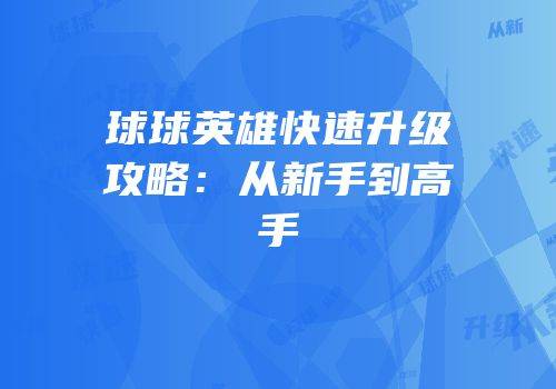 球球英雄快速升级攻略：从新手到高手