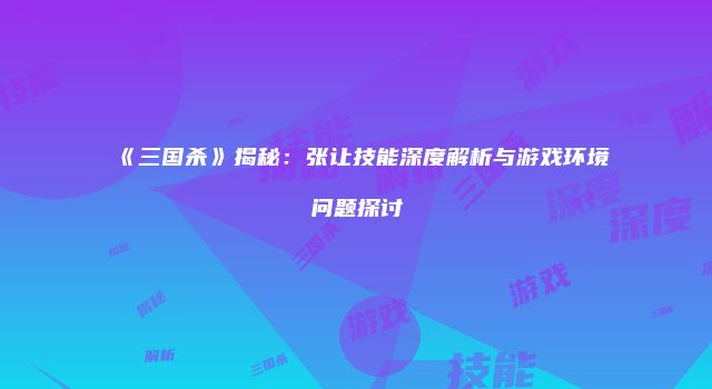 《三国杀》揭秘：张让技能深度解析与游戏环境问题探讨